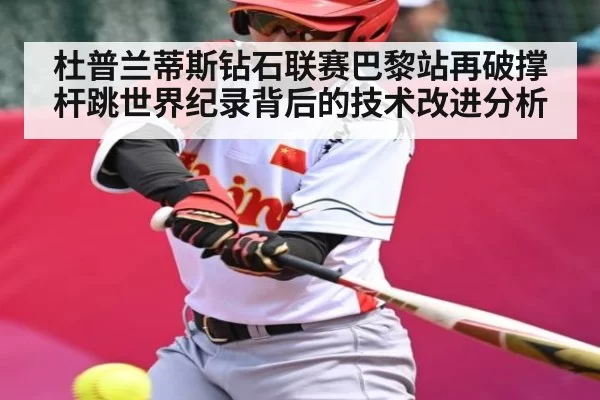 杜普兰蒂斯钻石联赛巴黎站再破撑杆跳世界纪录背后的技术改进分析