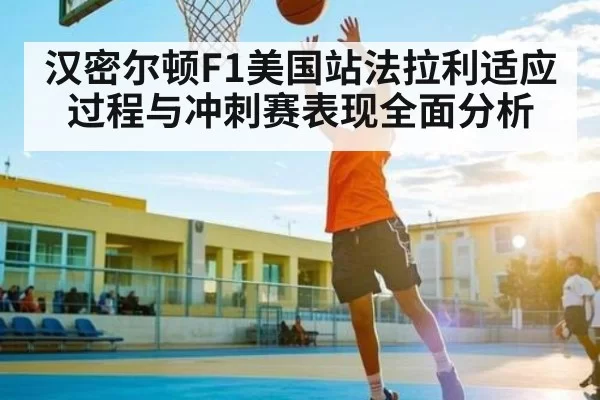 汉密尔顿F1美国站法拉利适应过程与冲刺赛表现全面分析